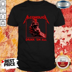 Awesome Alcoholic Drink Em All Shirt
