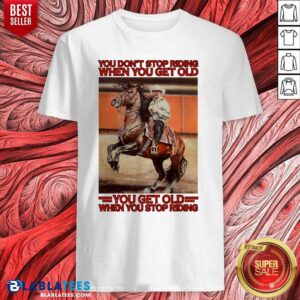 Premium Horse You Don't Stop Riding When You Get Old You Get Old When You Stop Riding Shirt