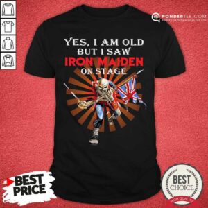Good Yes I Am Old But I Saw Iron Maiden On Stage Skeleton Shirt