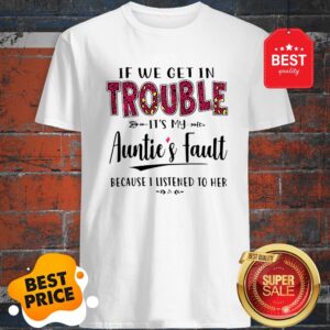 If We Get In Trouble Its My Aunties Fault Because I Listened To Her Shirt