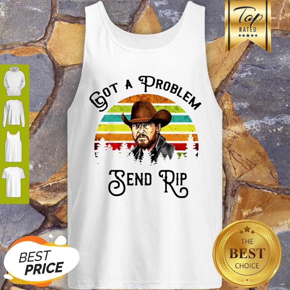 Got A Problem Send Rip Wheeler Vintage Shirt