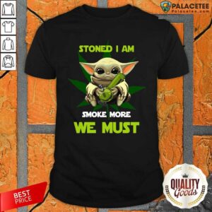 Good Baby Yoda Stoned I Am Smoke More We Must Cannabis Shirt