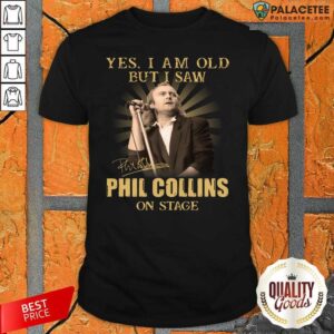 Good Yes I Am Old But I Saw Phil Collins On Stage Signature Shirt