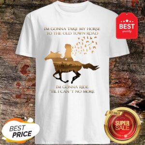 I’m Gonna Take My Horse To The Old Town Road I’m Gonna Ride Til I Can’t No More Shirt