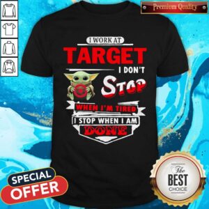 Baby Yoda Hug I Work At Target I Don’t Stop When I’m Tired I Stop When I Am Done Shirt