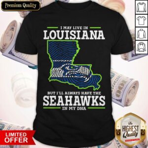 I May Live In Louisiana But I’ll Always Have The Seahawks In My DNA Shirt
