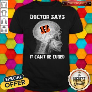 Official Cincinnati Bengals Doctor Says It Can’t Be Cured Shirt