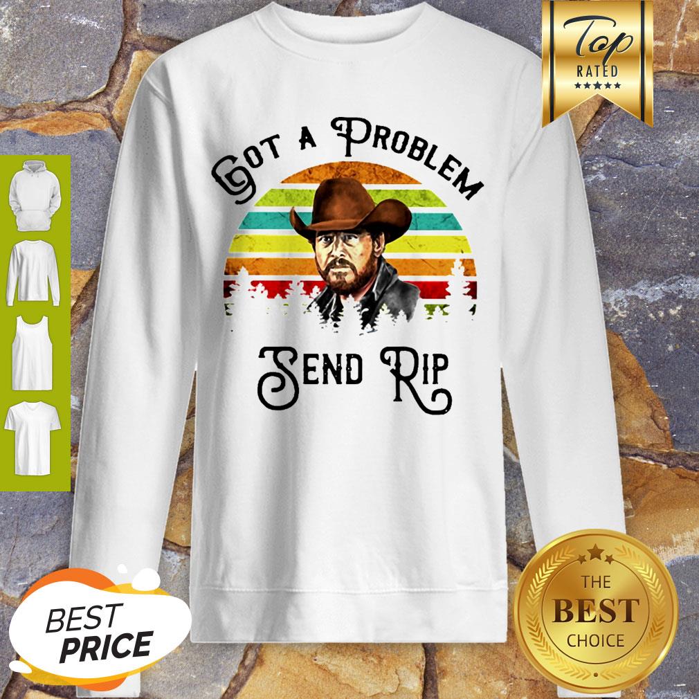 Got A Problem Send Rip Wheeler Vintage Shirt