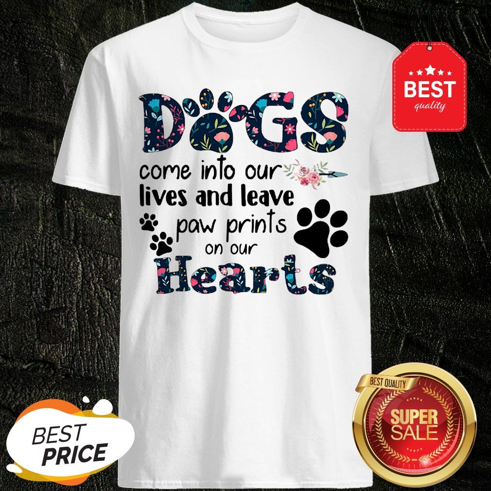 Dogs Come Into Our Lives And Leave Paw Prints On Our Hearts Shirt