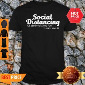 Social Distancing I’ve Been Preparing For This All My Life Shirt