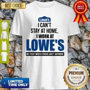 I Can’t Stay At Home I Work At Lowe’s We Fight COVID-19 Shirt