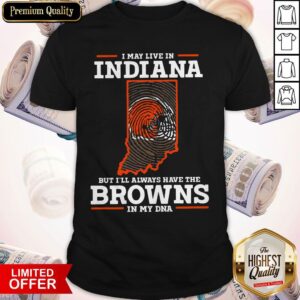Top I May Live In Indiana But I’ll Always Have The Browns In My DNA Shirt
