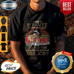 Strong Woman I Work At Hy Vee Of Course I’m Crazy Do You Think A Sane Person Would Do This Job Vintage Shirt