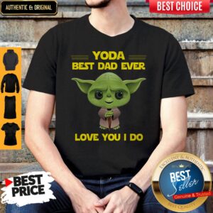 Awesome Star Wars Yoda Best Dad Ever Love You I Do Happy Fathers Day Shirt