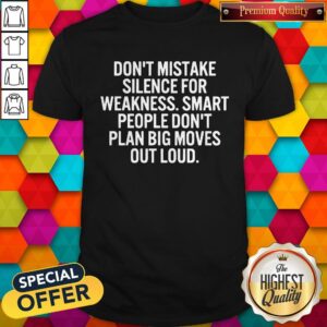 Hot Don’t Mistake Silence For Weakness Smart People Don’t Plan Big Moves Out Load Shirt