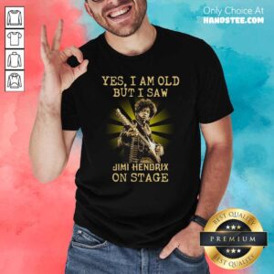 Good Yes I Am Old But I Saw Jimi Hendrix On Stage Shirt