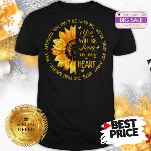Official Sunflower You Will Be Living In My Heart Although You Can’t Be Shirt