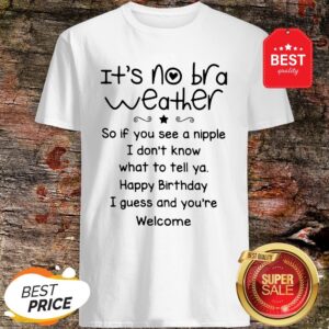 It’s No Bra Weather So If You See A Nipple I Don’t Know What Shirt