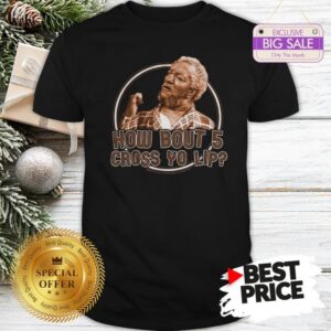 Sanford And Son How Bout 5 Cross Yo Lip Shirt