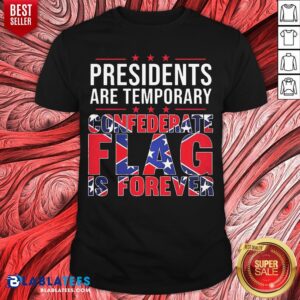 Nice Presidents Are Temporary Confederate Flag Is Forever Shirt