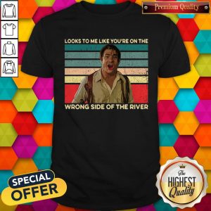 Looks To Me Like You’re On The Wrong Side Of The River Vintage Shirt