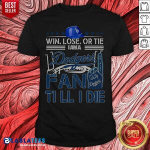 Pretty Win Lose Or Tie I Am A Los Angeles Dodgers Fan Till I Die Shirt