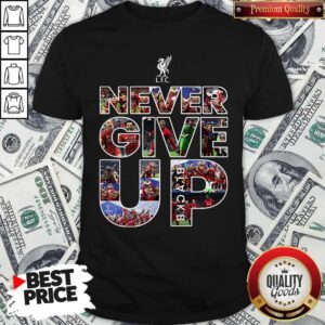Funny Liverpool Football Club Never Give Up Shirt