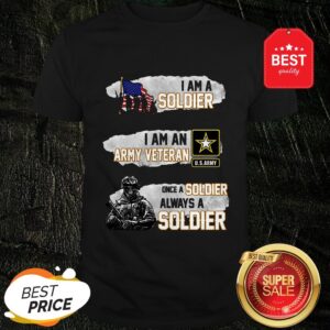 I Am A Soldier I Am An Army Veteran U.S.Army Once A Soldier Shirt