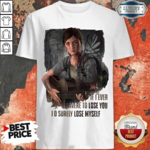 Nice If I Ever Were To Lose You I’d Surely Lose Myself Shirt