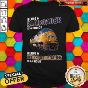 Being Railroader Is A Choice Being A Retired Railroader Is An Hour Shirt