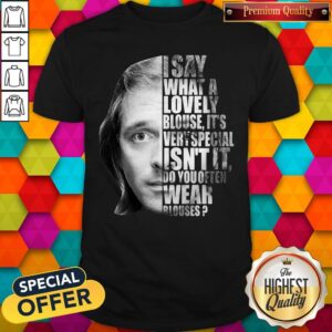 I Say What A Lovely Blouse It’s Very Special Isn’t It Do You Often Wear Blouses Shirt