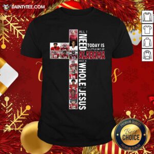 Perfect All Need Today Is A Little Bit Of Alabama And A Whole Lot Of Jesus Shirt