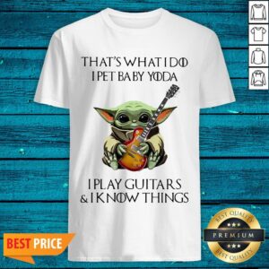 Cute That’s What I Do I Pet Baby Yoda I Play Guitars And I Know Things Shirt