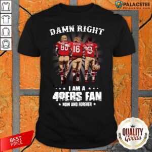 Official Damn Right I Am A 49ers Fan Now And Forever Signatures Shirt