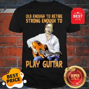 Official Old Enough To Retire Strong Enough To Play Guitar Shirt