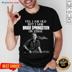 Awesome Yes I Am Old But I Saw Bruce Springsteen On Stage Signature Shirt