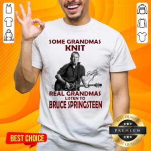 Perfect Some Grandmas Knit Real Grandmas Listen To Bruce Springsteen Shirt
