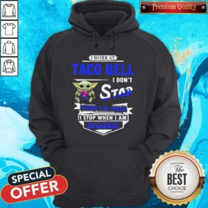 Baby Yoda Hug I Work At Taco Bell I Don’t Stop When I’m Tired I Stop When I Am Done Shirt