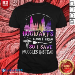 Hogwarts Wasn't Hiring So I Save Muggles Instead Shirt
