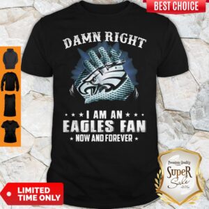 Awesome Damn Right I Am An Eagles Fan Now And Forever T-Shirt