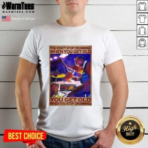 Awesome You Don’t Stop Drumming When You Get Old You Get Old When You Stop Drumming Shirt