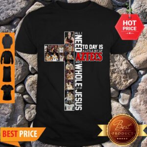 All I Need Today Is A Little Bit Of Aztecs And A Whole Lot Of Jesus Shirt