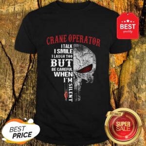 Crane Operator I Talk I Smile But Be Careful When I’m Silent Shirt