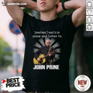 Hot Sometimes I Need To Be Alone And Listen To John Prine Signature Shirt