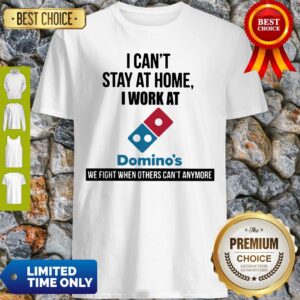 I Can’t Stay At Home I Work At Domino’s We Fight Shirt
