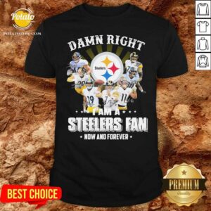 Top So Damn Right I Am A Pittsburgh Steelers Fan Now And Forever Signature Shirt