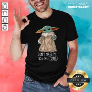 Premium Baby Yoda Dont Make Me Use The Force Shirt