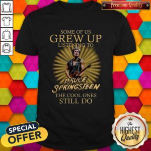 Nice Some Of Us Grew Up Listening To Bruce Springsteen The Cool Ones Still Do Shirt