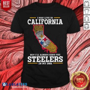 I May Live In California Steelers In My DNA Shirt