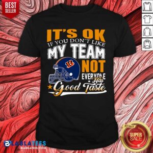 Cincinnati Bengals It'S Ok If You Don'T Like My Team Not Everyone Has Good Taste Shirt